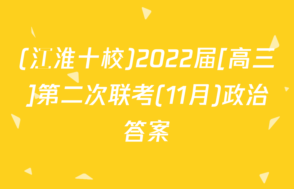 (江淮十校)2022届[高三]第二次联考(11月)政治答案