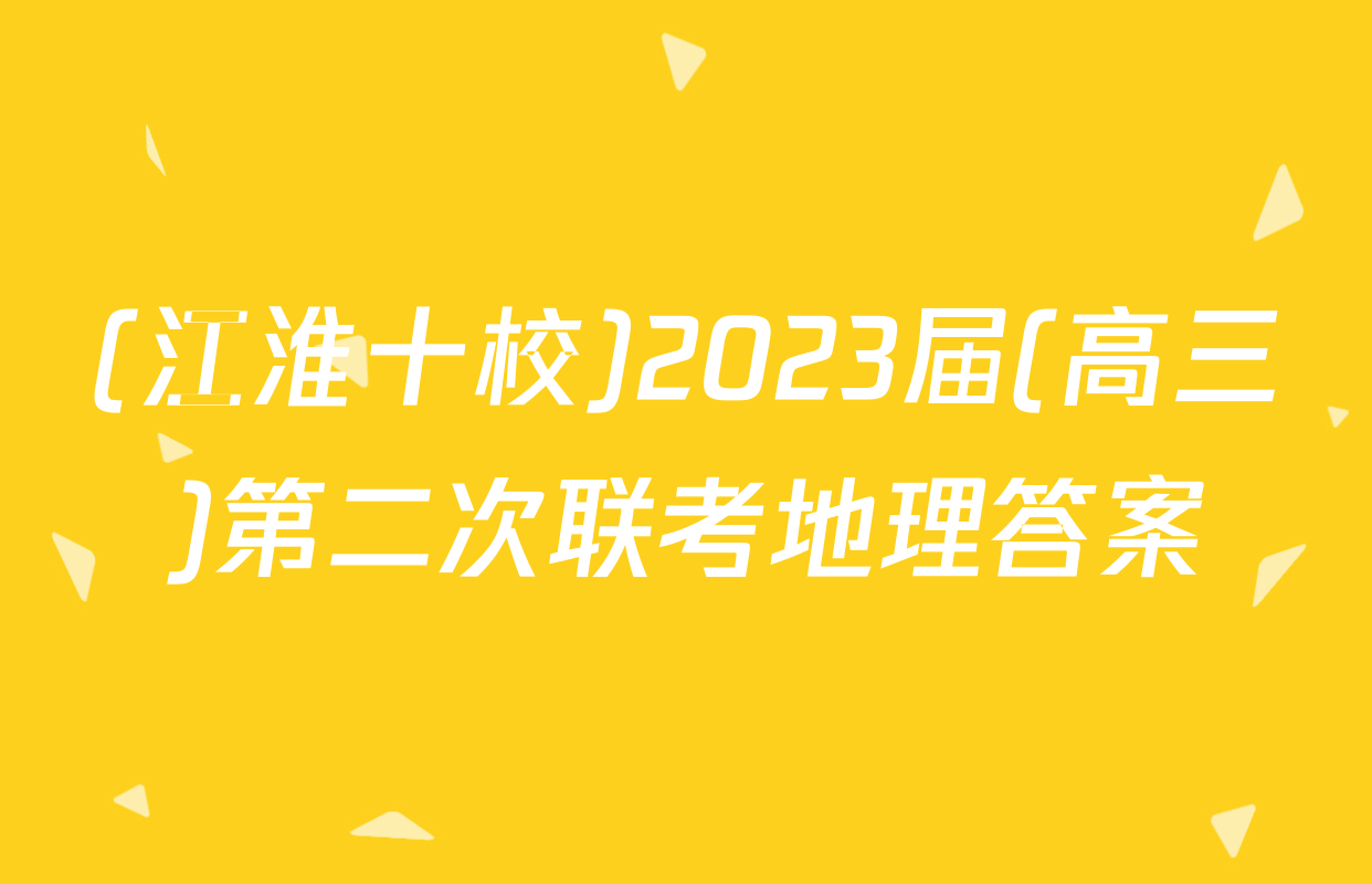 (江淮十校)2023届(高三)第二次联考地理答案