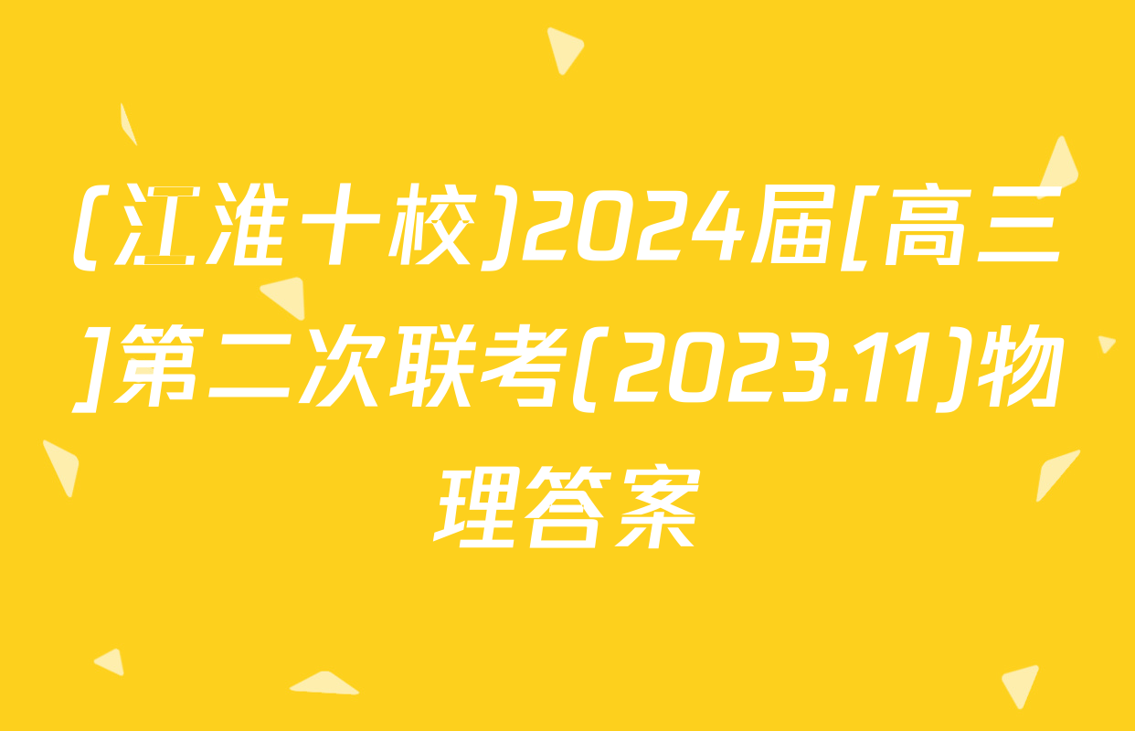 (江淮十校)2024届[高三]第二次联考(2023.11)物理答案