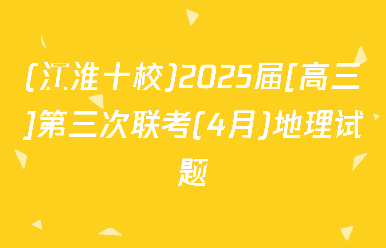 (江淮十校)2025届[高三]第三次联考(4月)地理试题