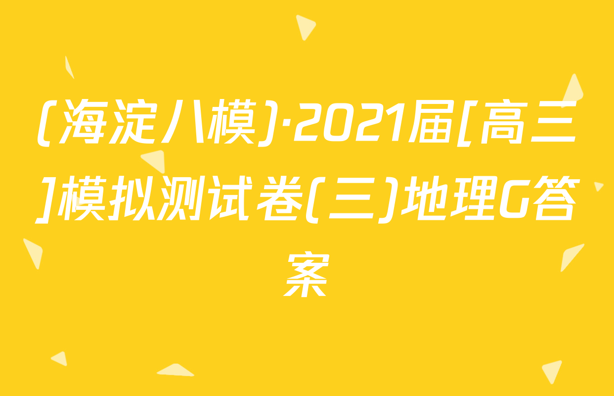 (海淀八模)·2021届[高三]模拟测试卷(三)地理G答案
