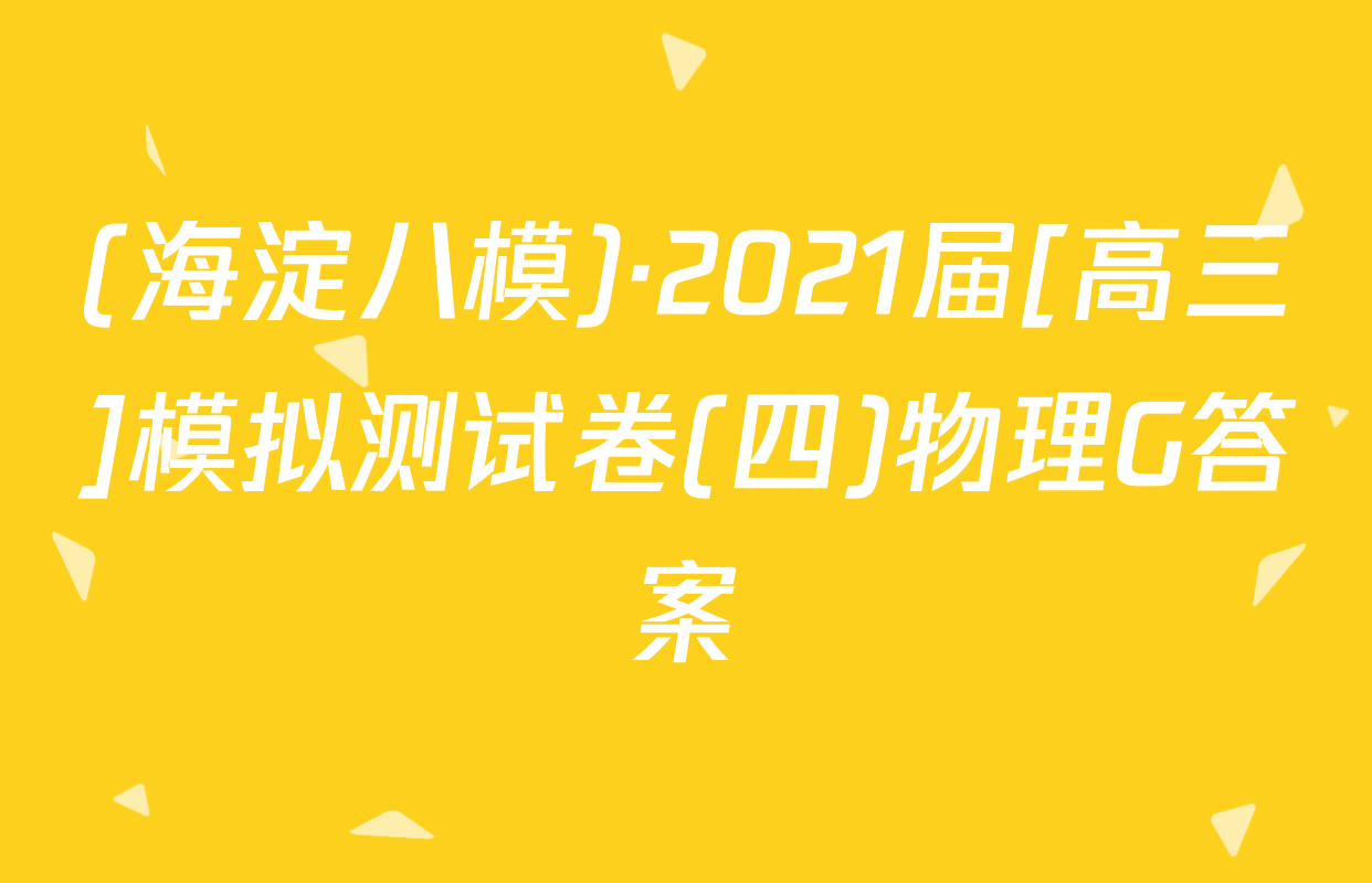 (海淀八模)·2021届[高三]模拟测试卷(四)物理G答案