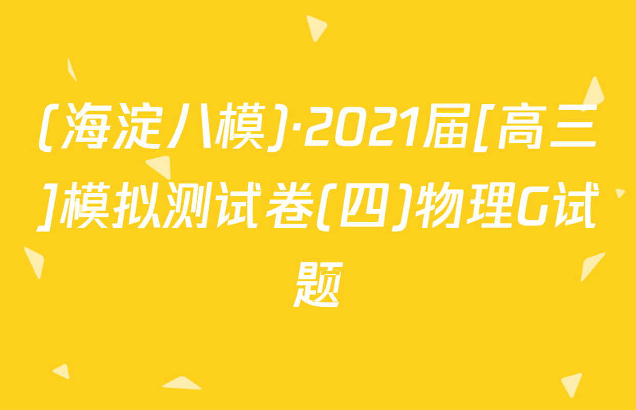 (海淀八模)·2021届[高三]模拟测试卷(四)物理G试题