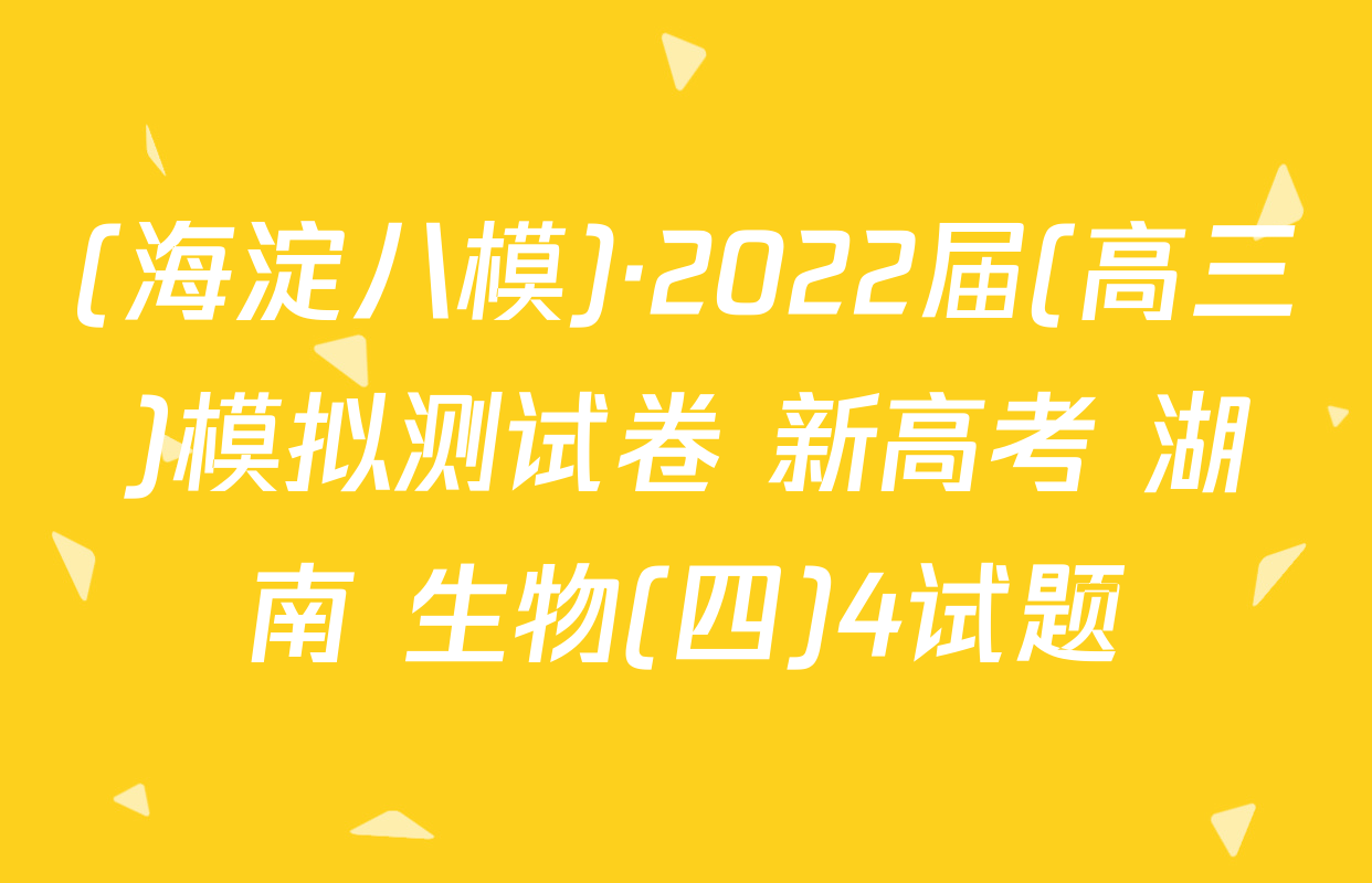 (海淀八模)·2022届(高三)模拟测试卷 新高考 湖南 生物(四)4试题