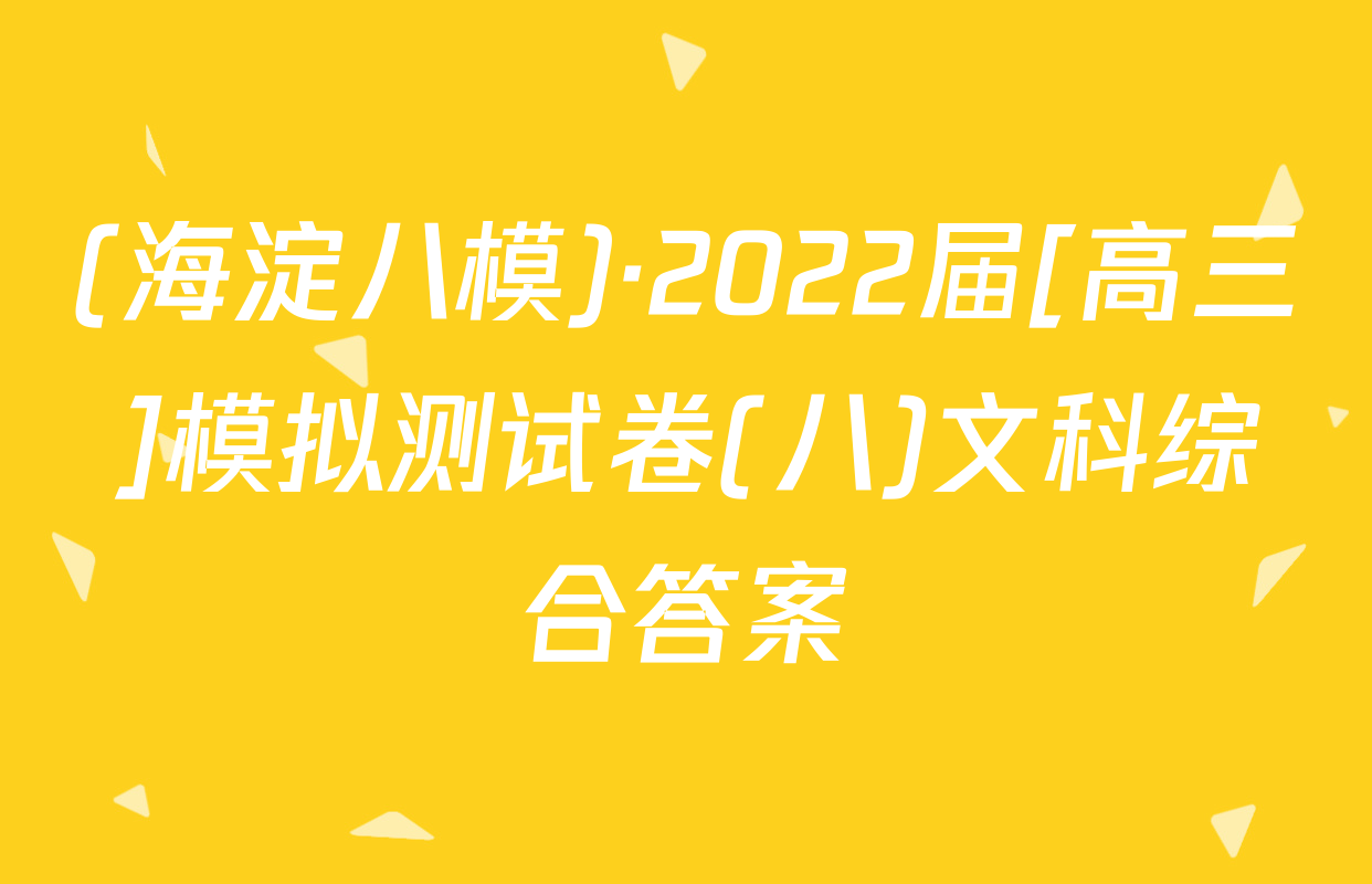 (海淀八模)·2022届[高三]模拟测试卷(八)文科综合答案