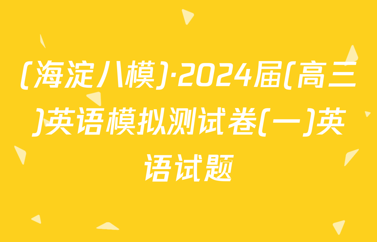 (海淀八模)·2024届(高三)英语模拟测试卷(一)英语试题