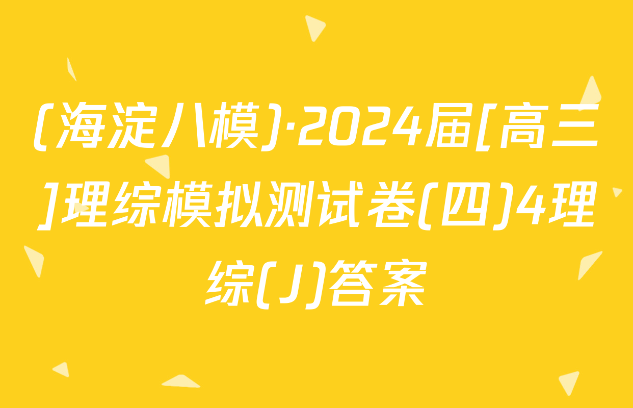 (海淀八模)·2024届[高三]理综模拟测试卷(四)4理综(J)答案