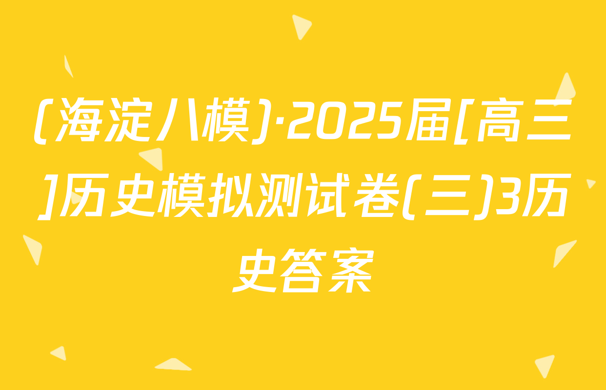(海淀八模)·2025届[高三]历史模拟测试卷(三)3历史答案