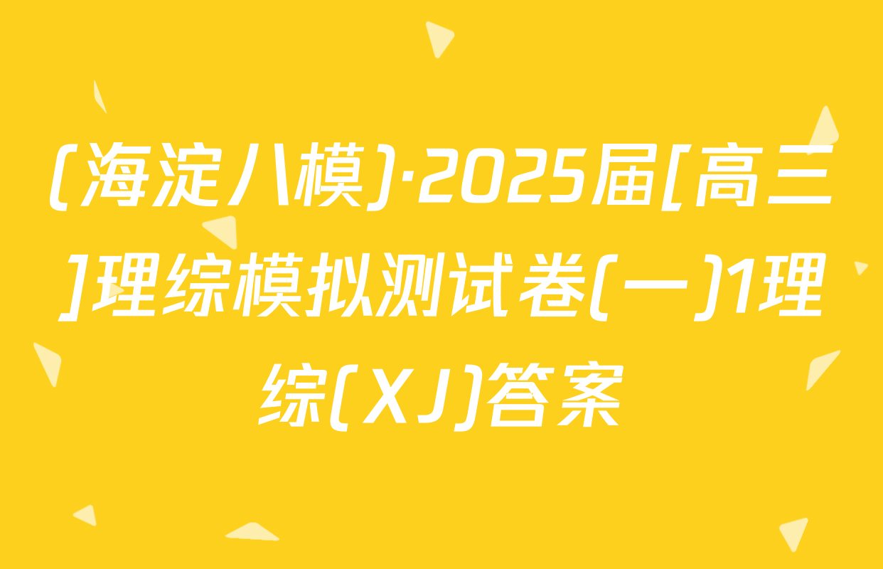 (海淀八模)·2025届[高三]理综模拟测试卷(一)1理综(XJ)答案