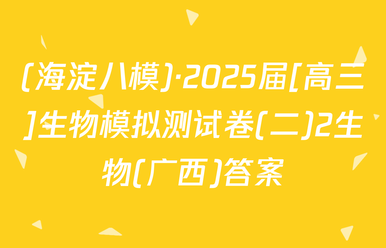 (海淀八模)·2025届[高三]生物模拟测试卷(二)2生物(广西)答案