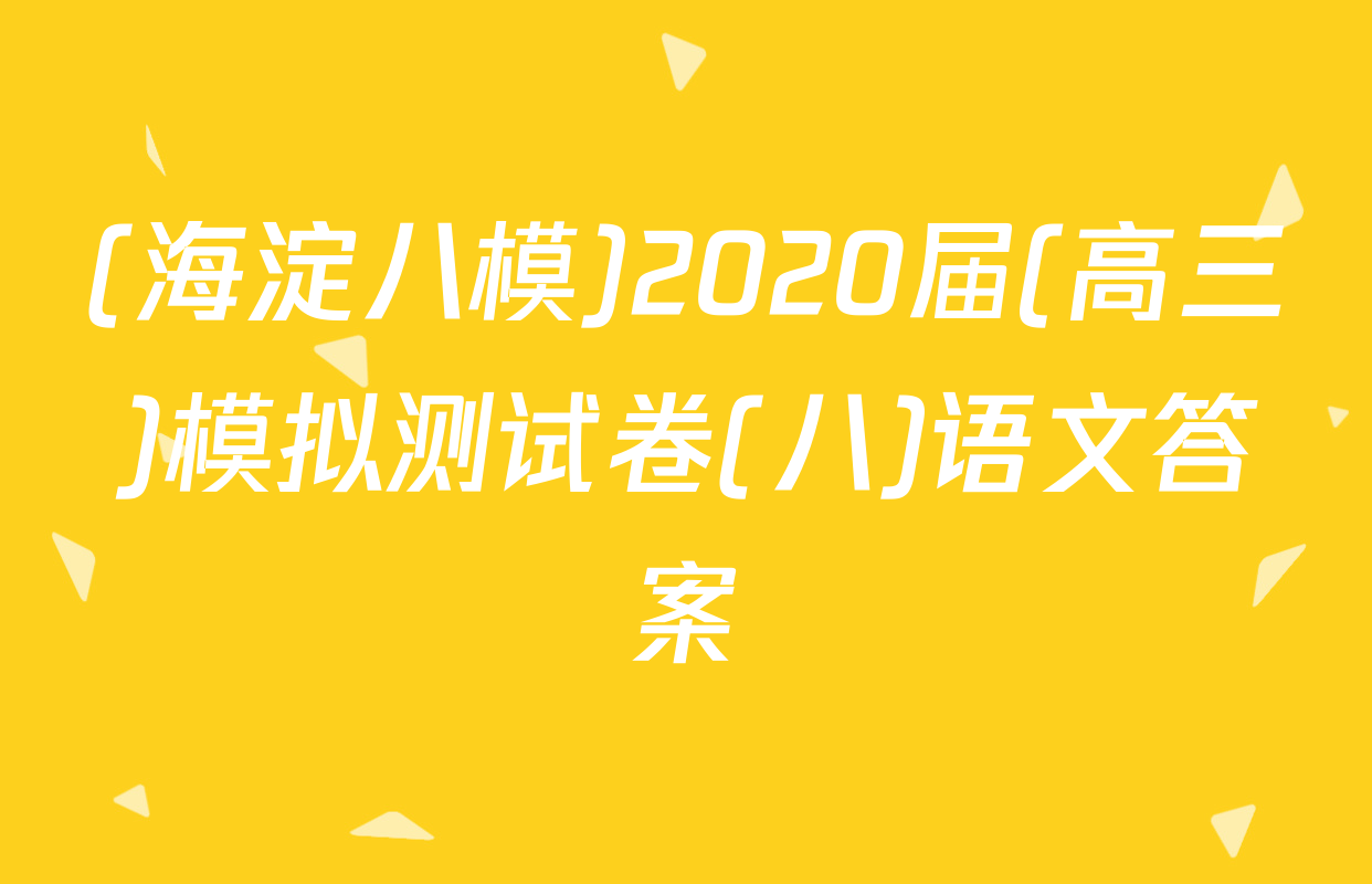 (海淀八模)2020届(高三)模拟测试卷(八)语文答案