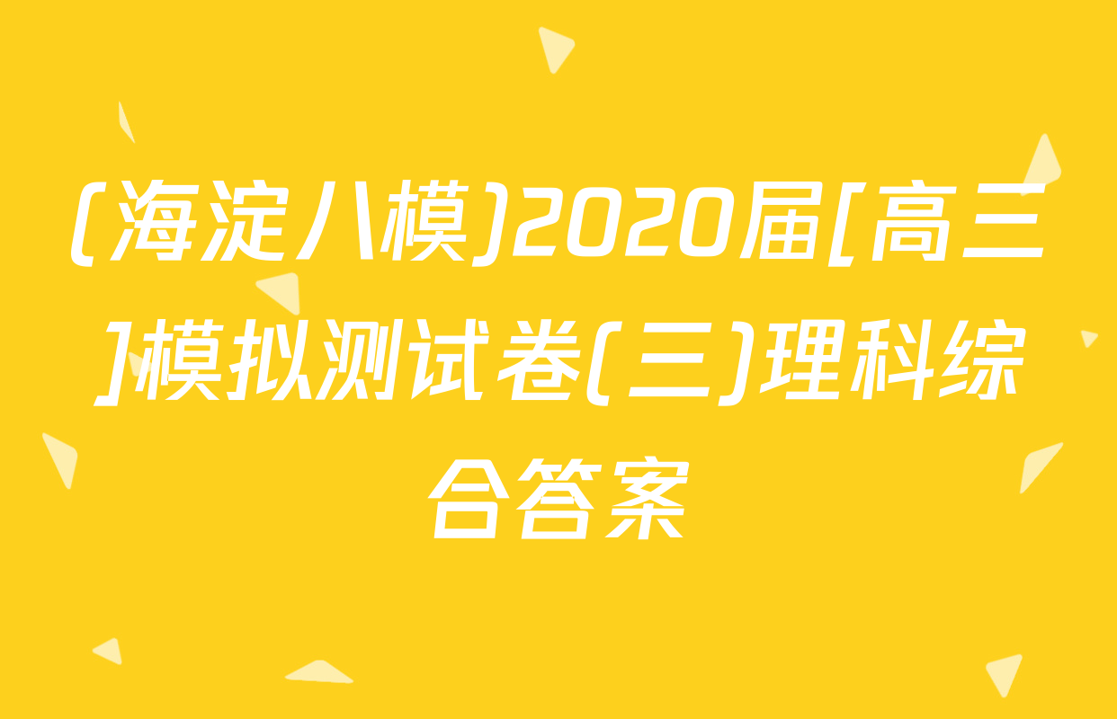 (海淀八模)2020届[高三]模拟测试卷(三)理科综合答案