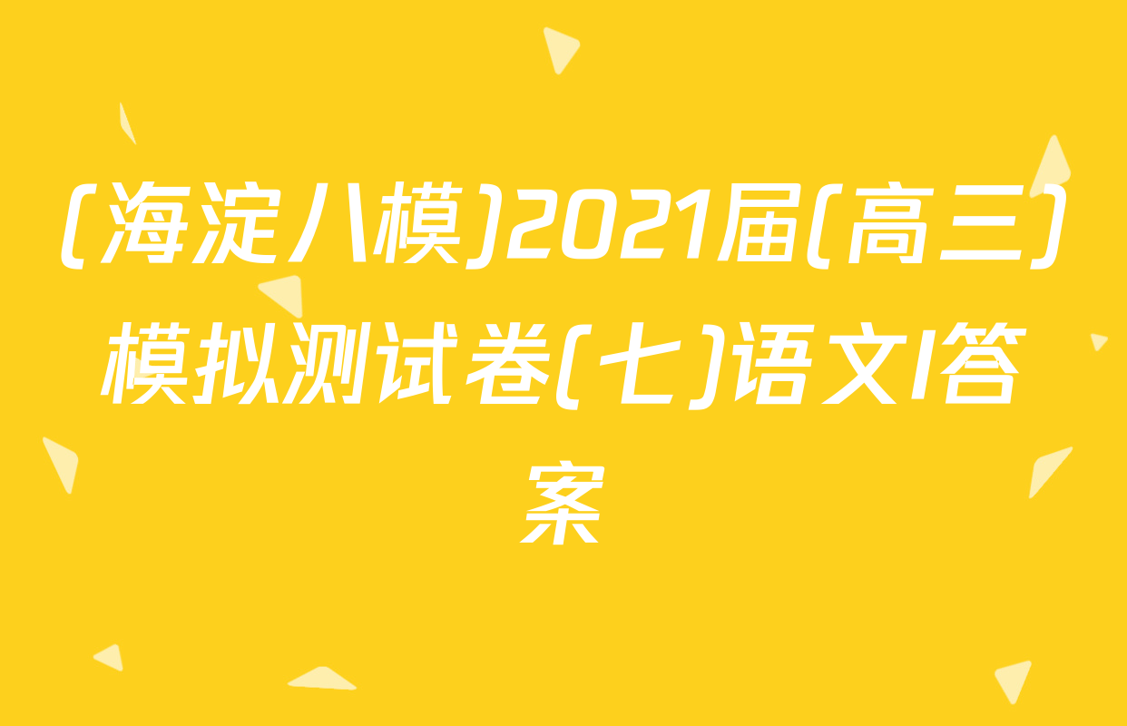 (海淀八模)2021届(高三)模拟测试卷(七)语文I答案