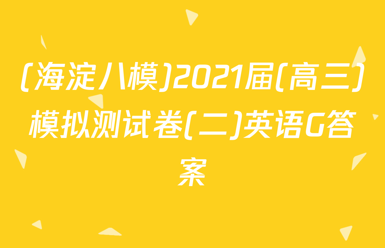 (海淀八模)2021届(高三)模拟测试卷(二)英语G答案