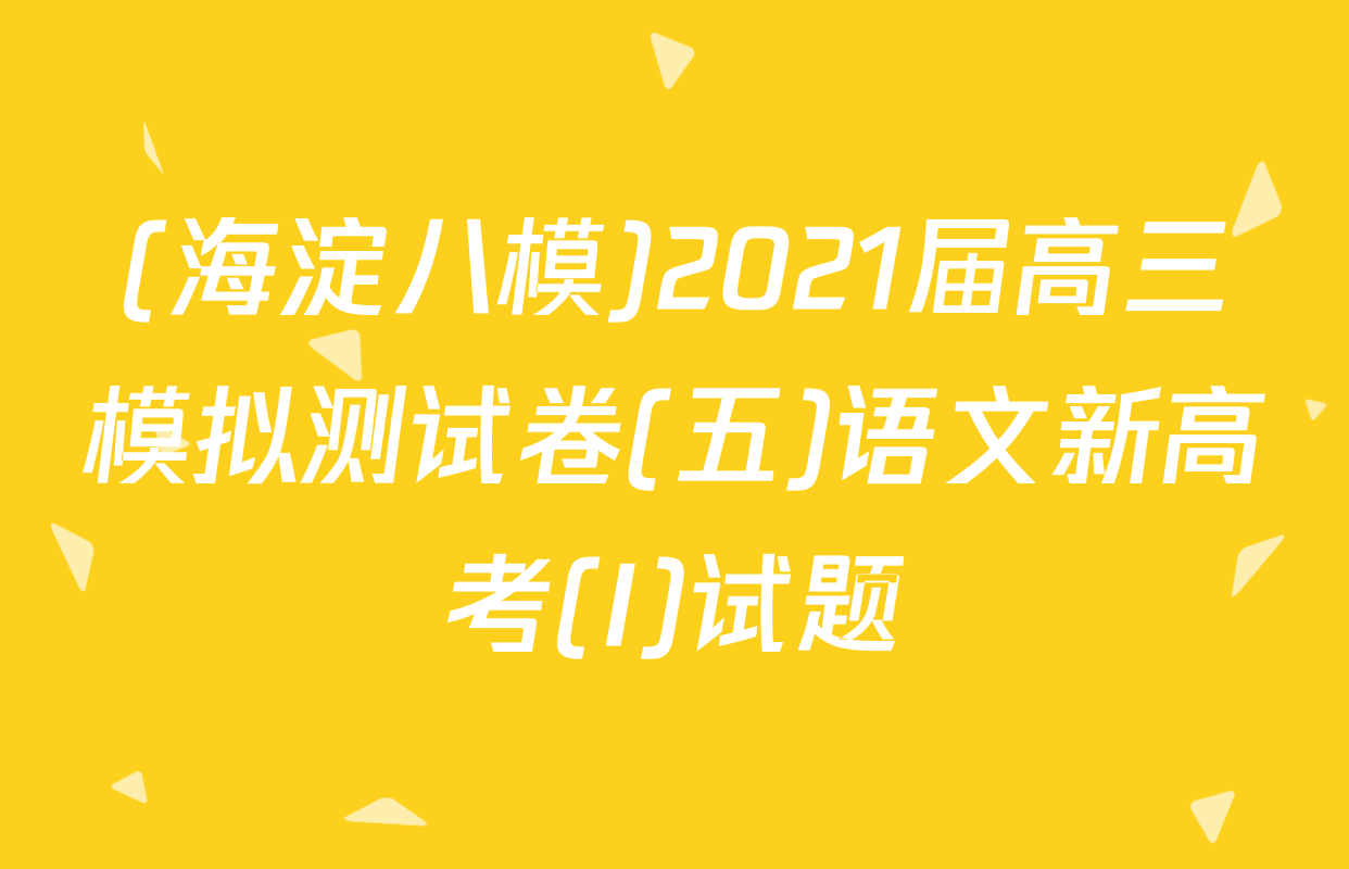 (海淀八模)2021届高三模拟测试卷(五)语文新高考(I)试题