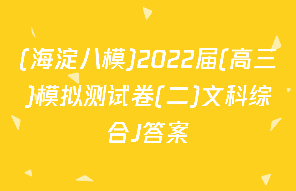 (海淀八模)2022届(高三)模拟测试卷(二)文科综合J答案