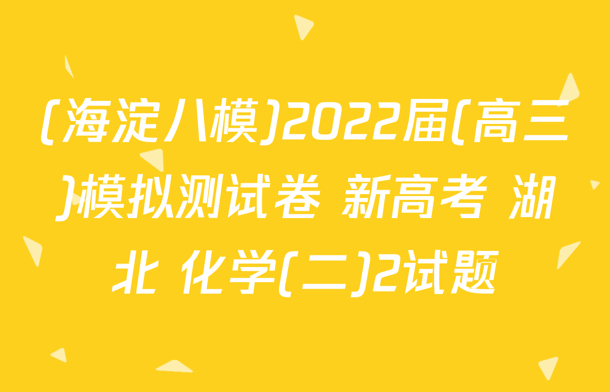 (海淀八模)2022届(高三)模拟测试卷 新高考 湖北 化学(二)2试题