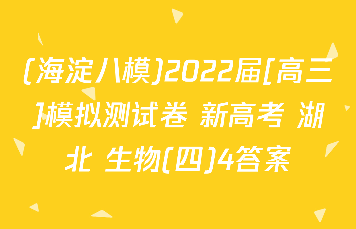 (海淀八模)2022届[高三]模拟测试卷 新高考 湖北 生物(四)4答案