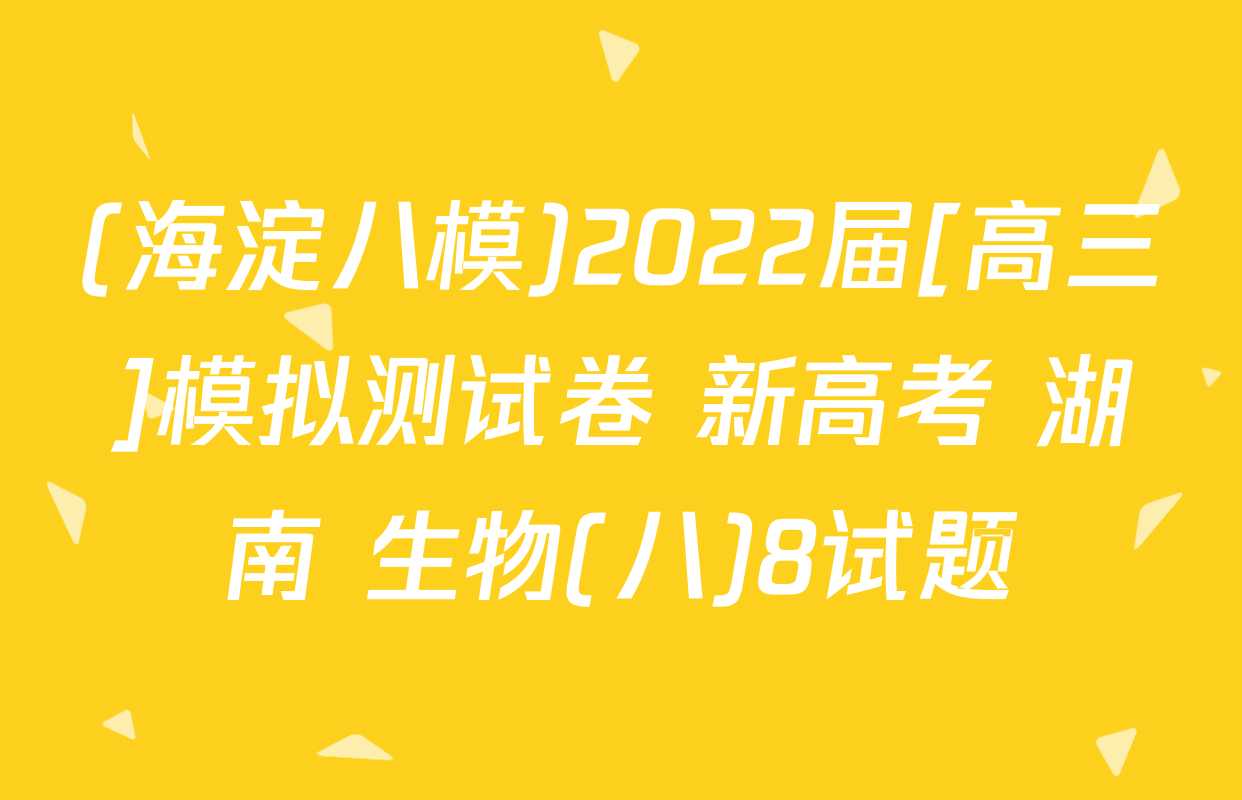 (海淀八模)2022届[高三]模拟测试卷 新高考 湖南 生物(八)8试题