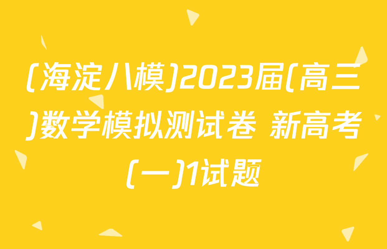 (海淀八模)2023届(高三)数学模拟测试卷 新高考(一)1试题