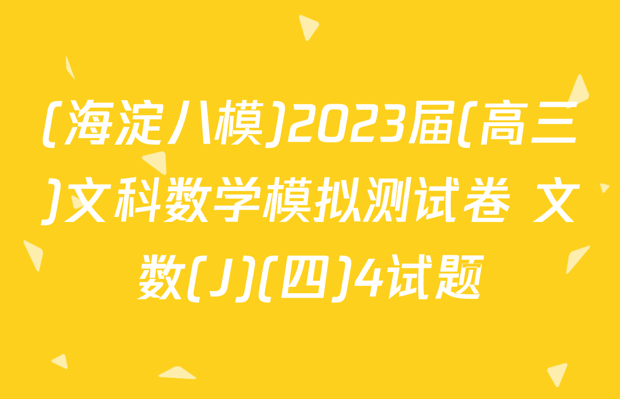 (海淀八模)2023届(高三)文科数学模拟测试卷 文数(J)(四)4试题