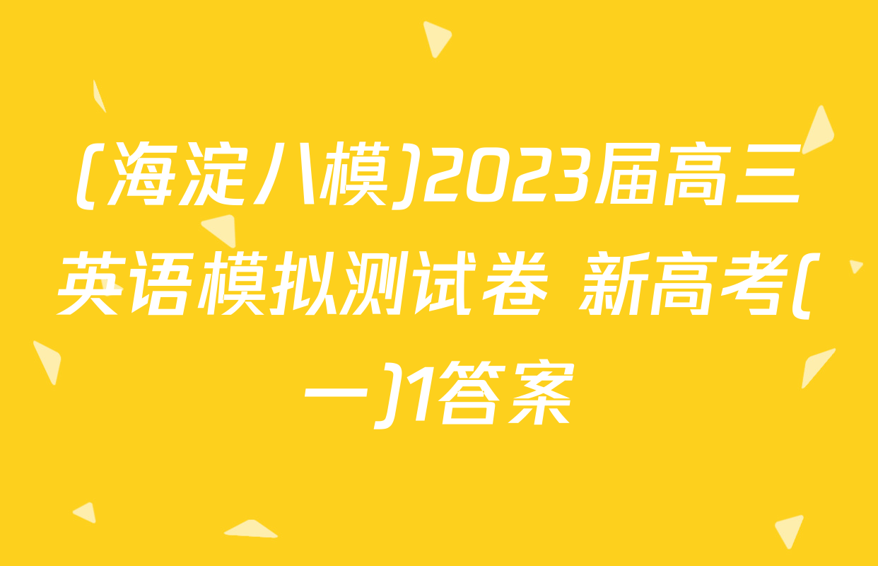 (海淀八模)2023届高三英语模拟测试卷 新高考(一)1答案