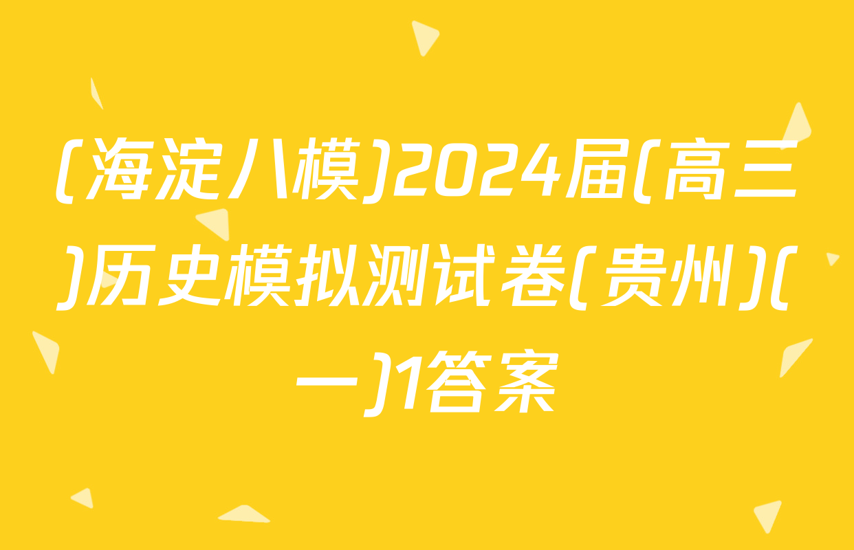 (海淀八模)2024届(高三)历史模拟测试卷(贵州)(一)1答案