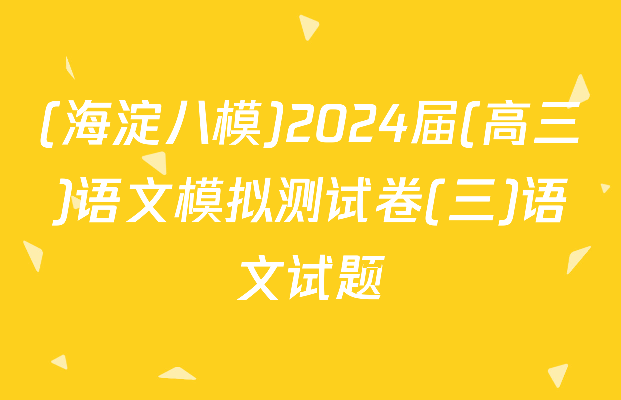 (海淀八模)2024届(高三)语文模拟测试卷(三)语文试题