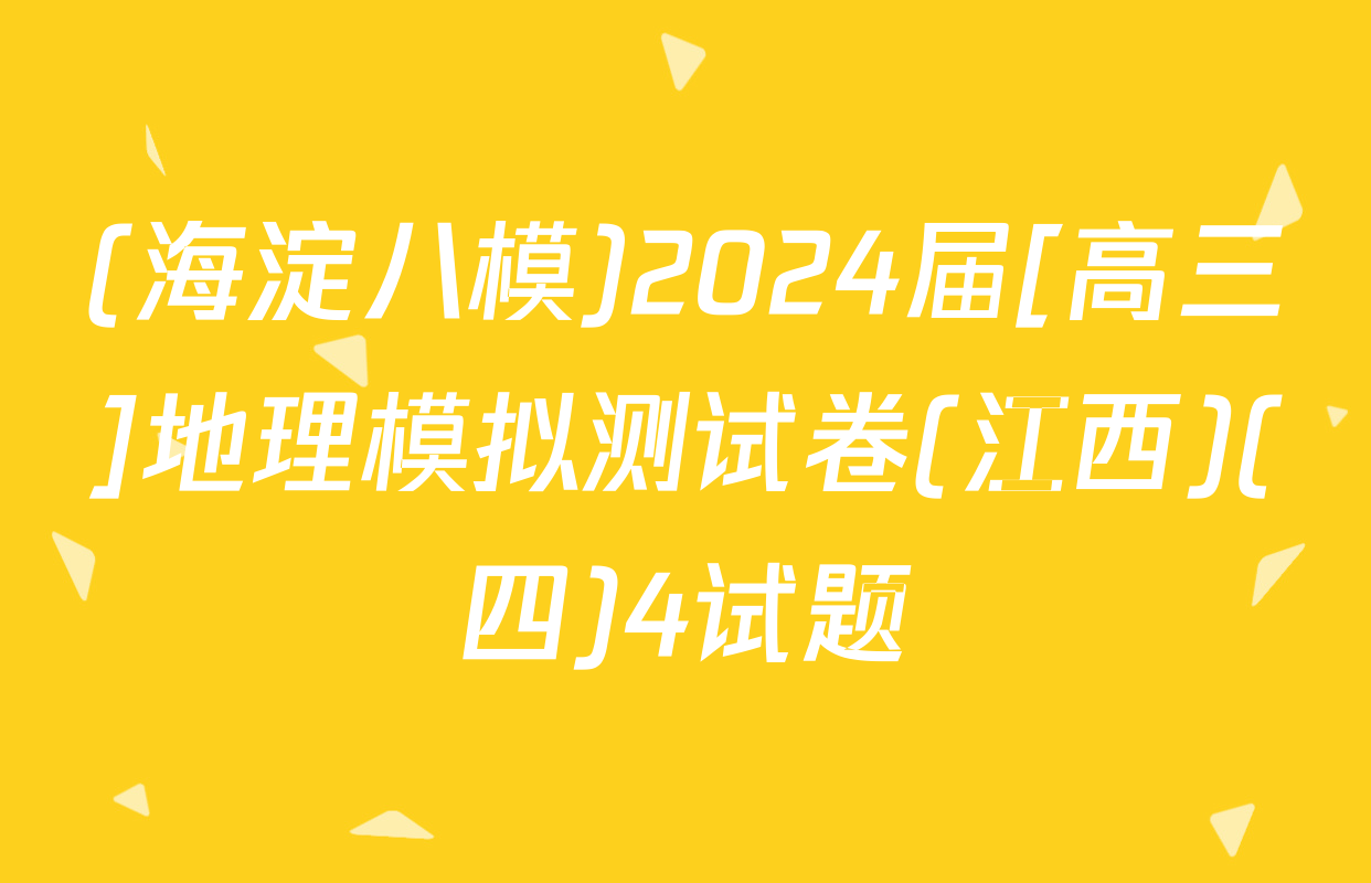 (海淀八模)2024届[高三]地理模拟测试卷(江西)(四)4试题