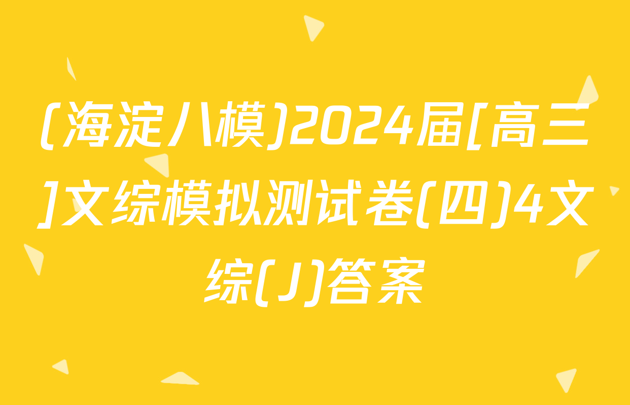 (海淀八模)2024届[高三]文综模拟测试卷(四)4文综(J)答案