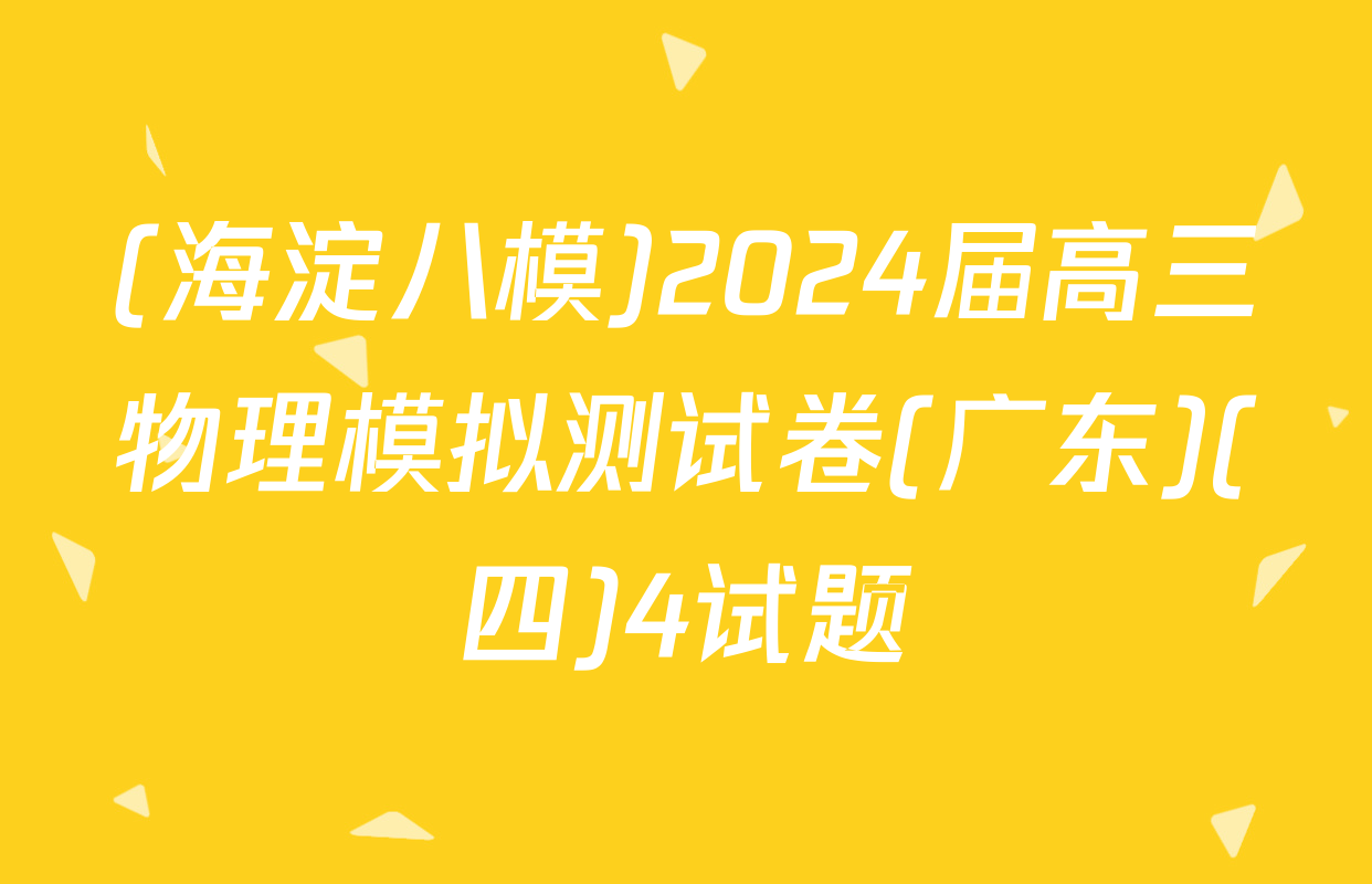 (海淀八模)2024届高三物理模拟测试卷(广东)(四)4试题