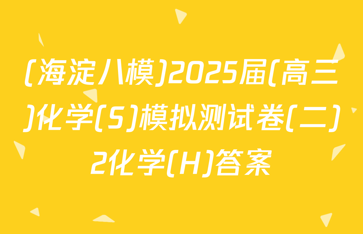 (海淀八模)2025届(高三)化学(S)模拟测试卷(二)2化学(H)答案