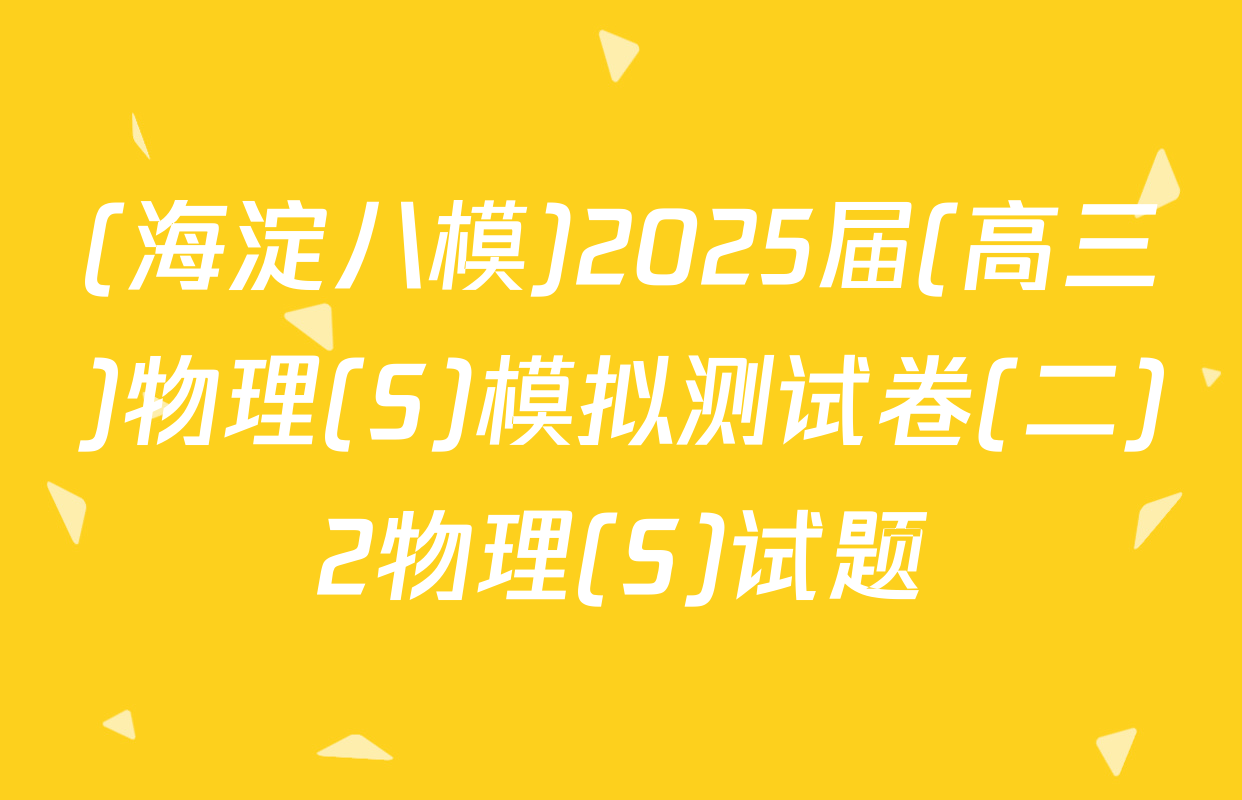 (海淀八模)2025届(高三)物理(S)模拟测试卷(二)2物理(S)试题