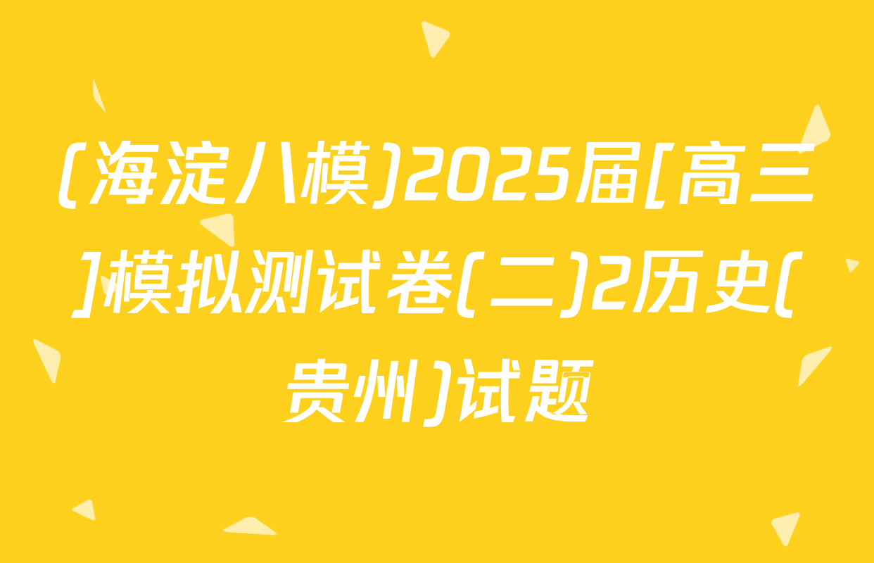 (海淀八模)2025届[高三]模拟测试卷(二)2历史(贵州)试题