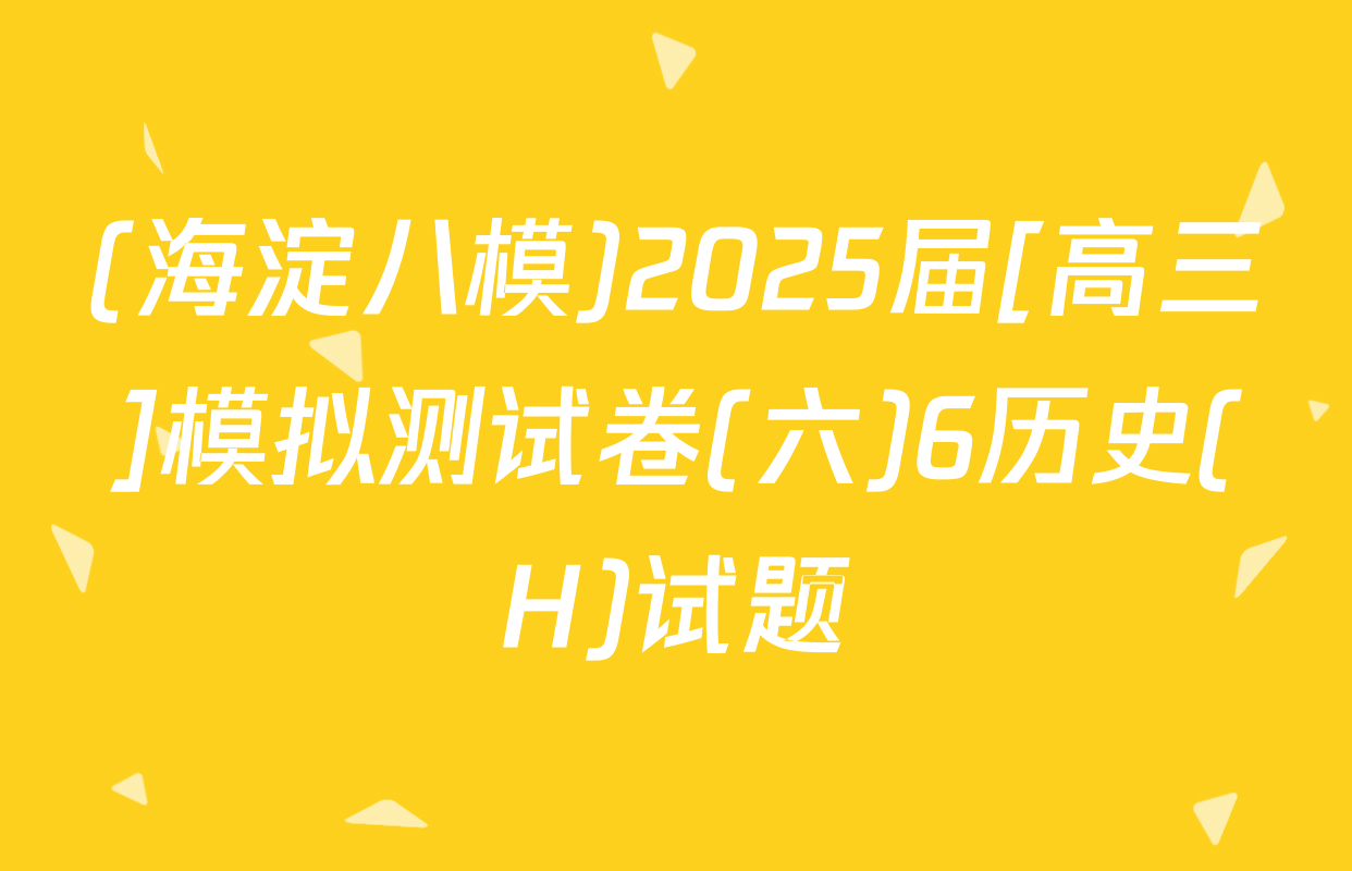 (海淀八模)2025届[高三]模拟测试卷(六)6历史(H)试题