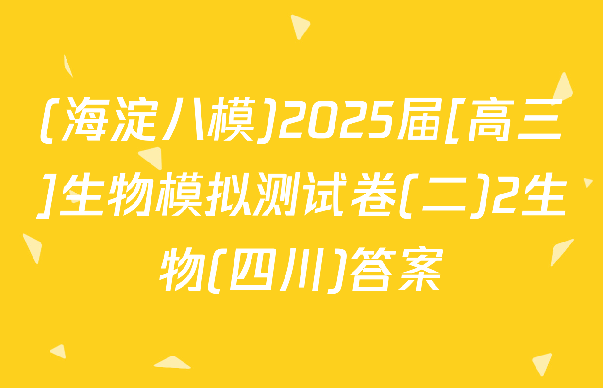 (海淀八模)2025届[高三]生物模拟测试卷(二)2生物(四川)答案
