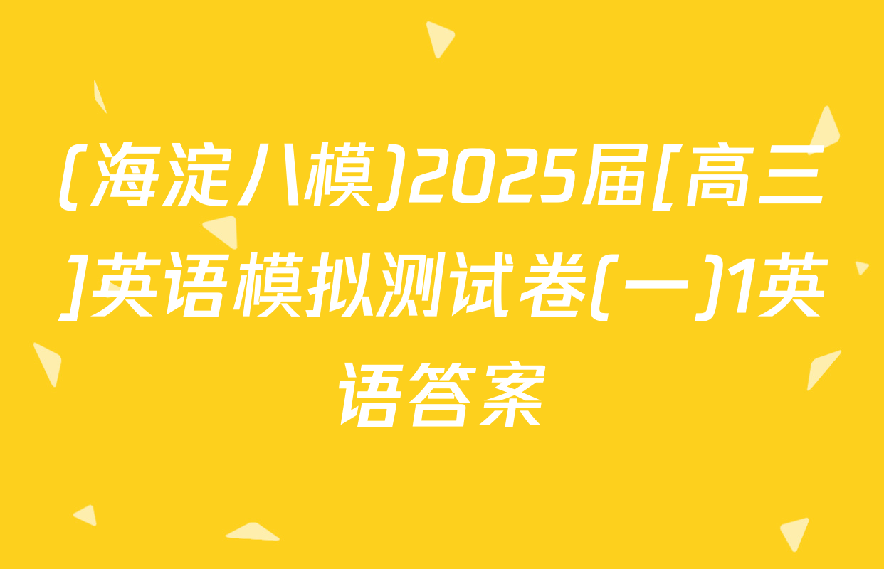 (海淀八模)2025届[高三]英语模拟测试卷(一)1英语答案