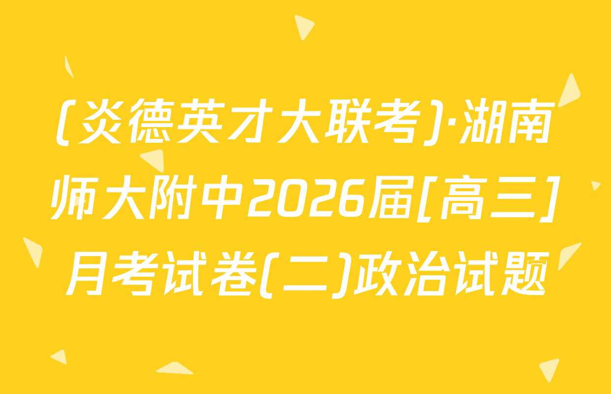 (炎德英才大联考)·湖南师大附中2026届[高三]月考试卷(二)政治试题