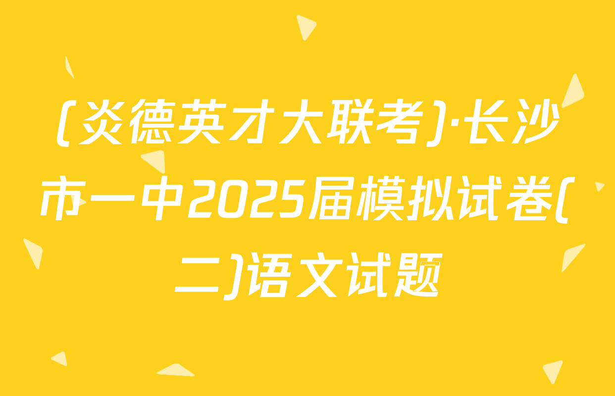 (炎德英才大联考)·长沙市一中2025届模拟试卷(二)语文试题