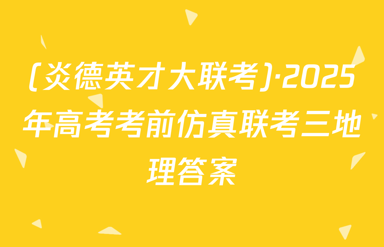 (炎德英才大联考)·2025年高考考前仿真联考三地理答案
