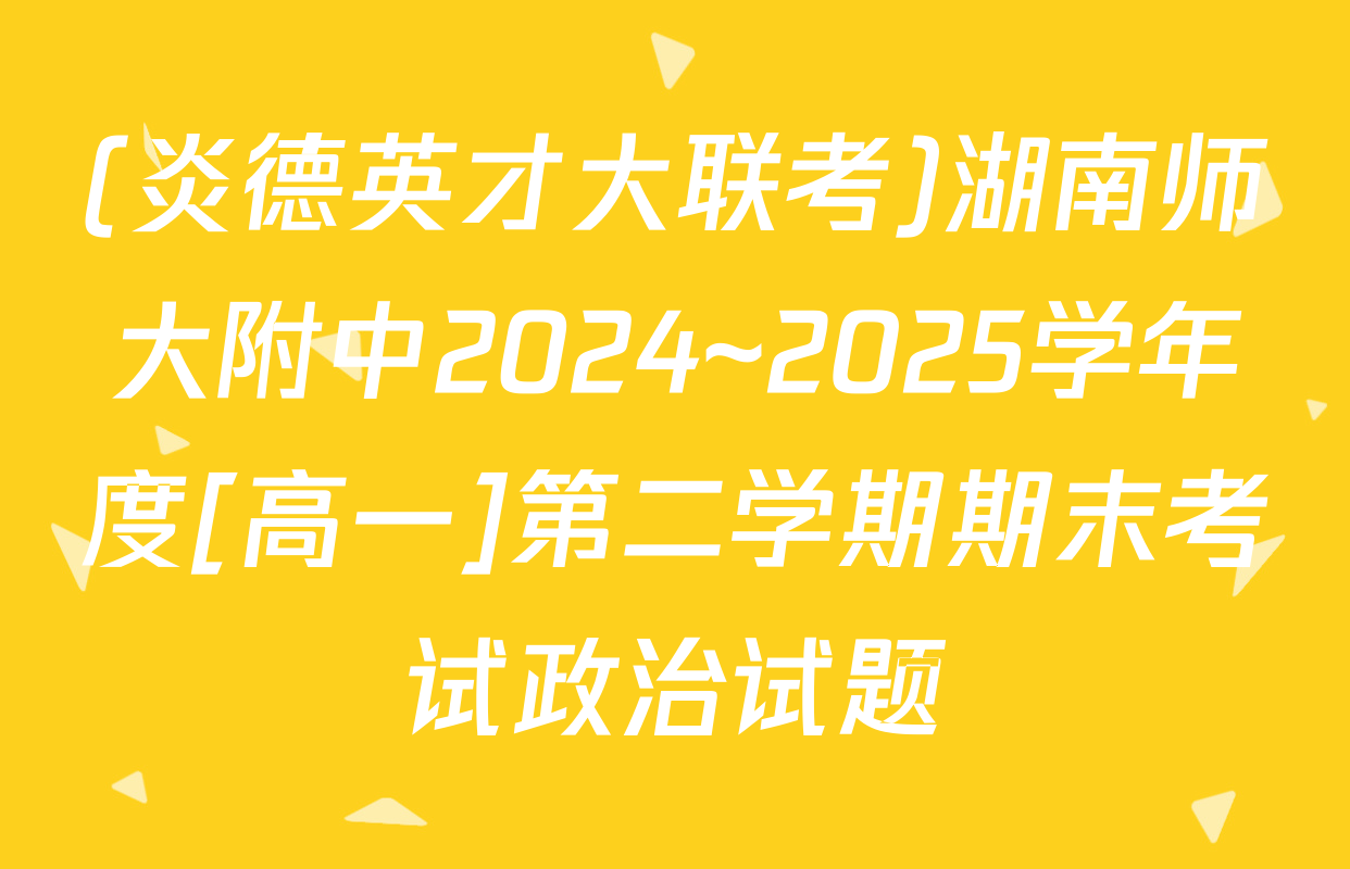 (炎德英才大联考)湖南师大附中2024~2025学年度[高一]第二学期期末考试政治试题