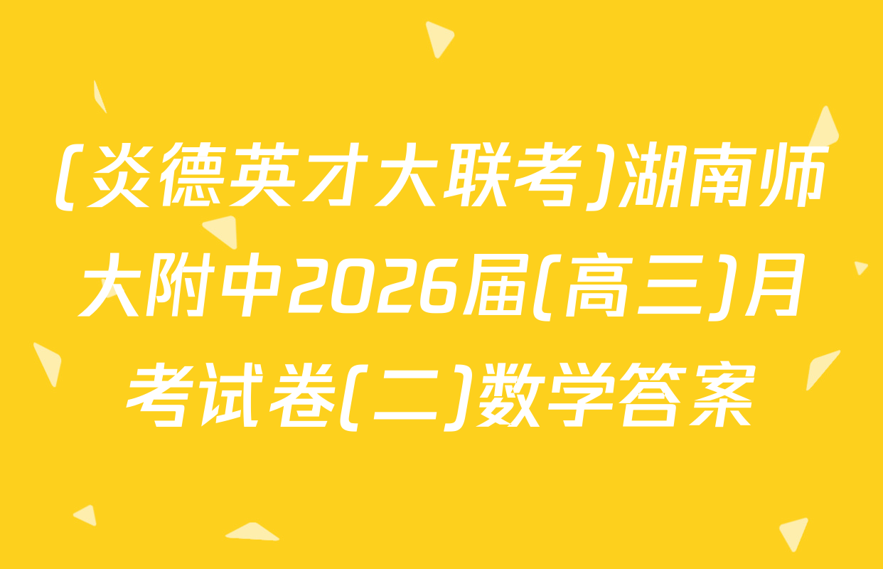 (炎德英才大联考)湖南师大附中2026届(高三)月考试卷(二)数学答案