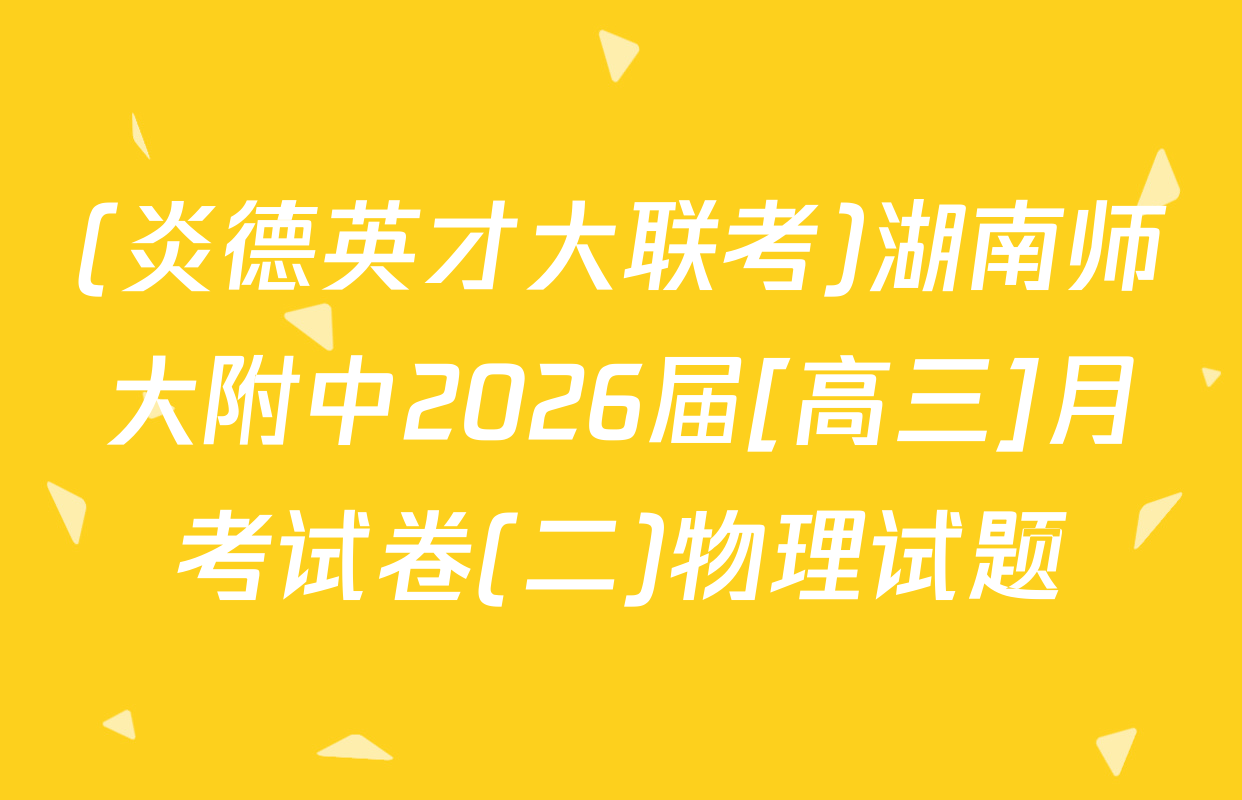(炎德英才大联考)湖南师大附中2026届[高三]月考试卷(二)物理试题