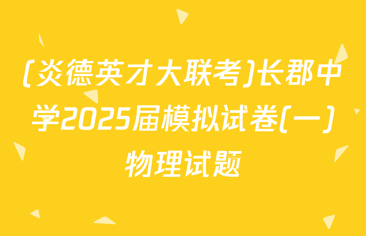 (炎德英才大联考)长郡中学2025届模拟试卷(一)物理试题
