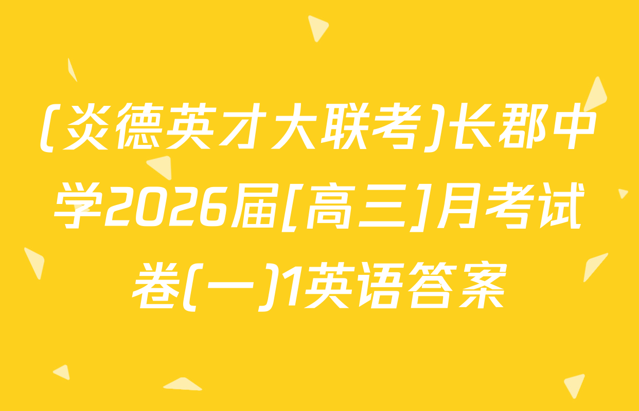 (炎德英才大联考)长郡中学2026届[高三]月考试卷(一)1英语答案