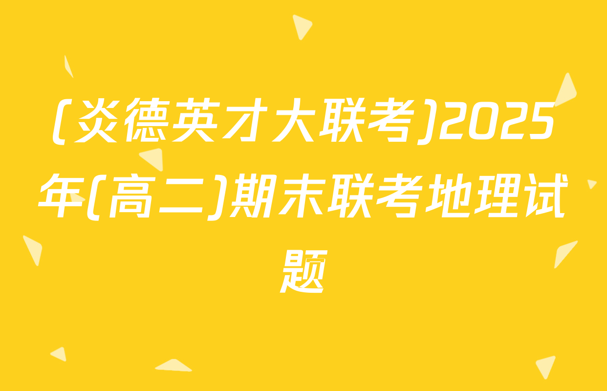 (炎德英才大联考)2025年(高二)期末联考地理试题