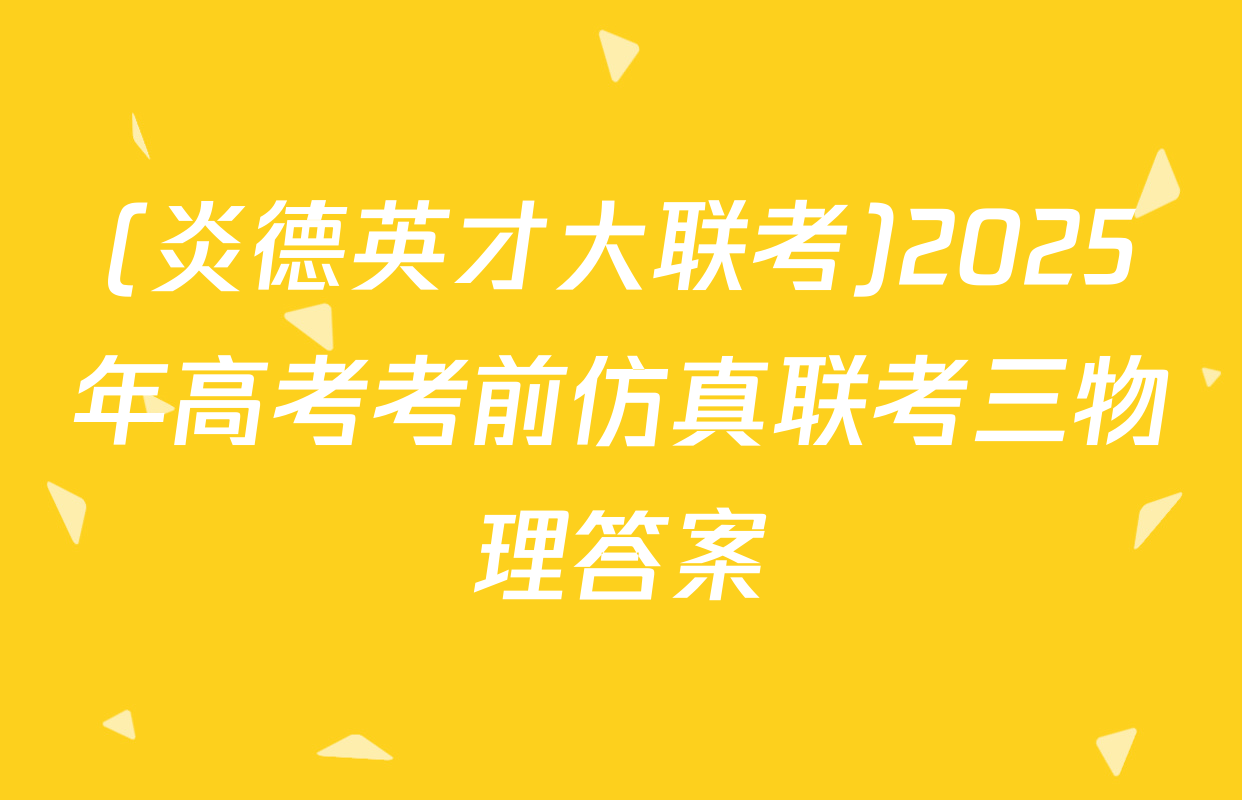 (炎德英才大联考)2025年高考考前仿真联考三物理答案