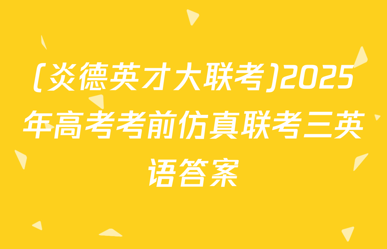 (炎德英才大联考)2025年高考考前仿真联考三英语答案