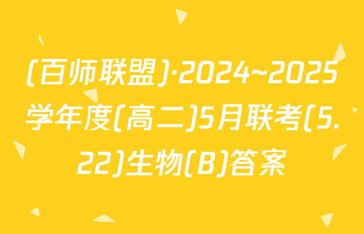 (百师联盟)·2024~2025学年度(高二)5月联考(5.22)生物(B)答案