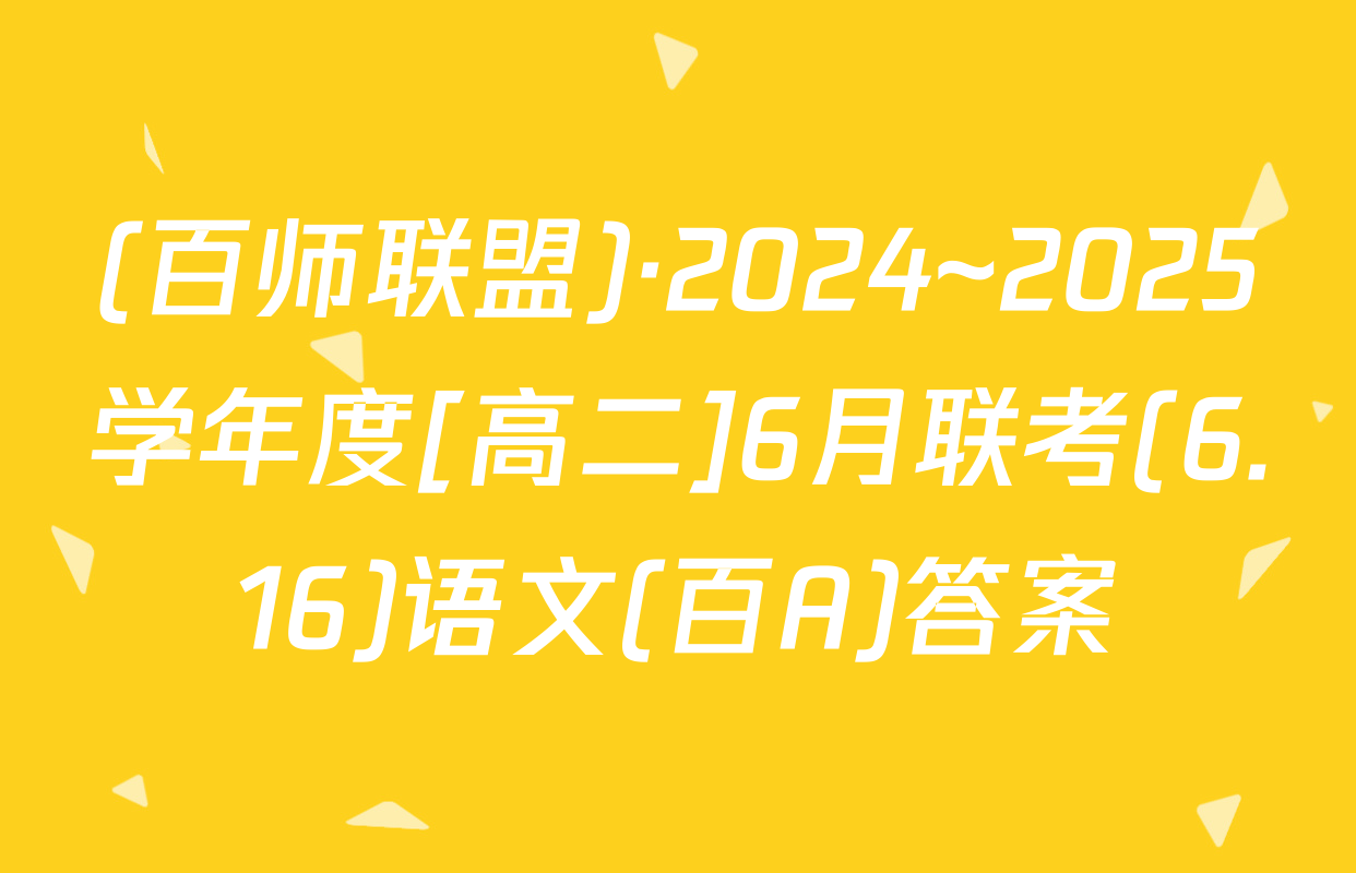 (百师联盟)·2024~2025学年度[高二]6月联考(6.16)语文(百A)答案